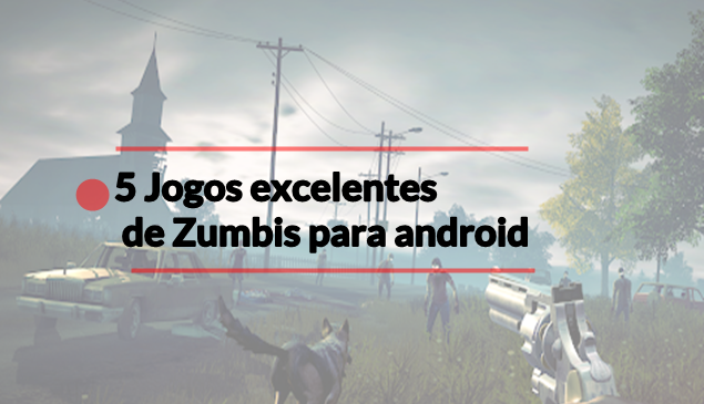 5 Jogos excelentes de Zumbis para Android
