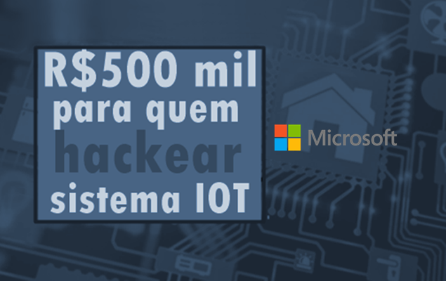 Microsoft vai pagar R$500 mil para quem hackear seu sistema IOT